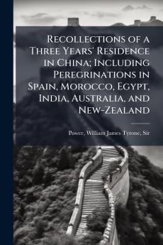 Recollections of a Three Years' Residence in China; Including Peregrinations in Spain Morocco Egypt India Australia and New-Zealand