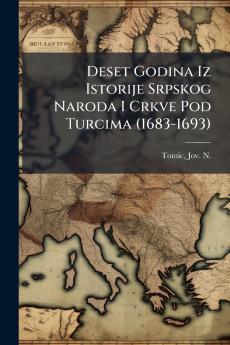 Deset Godina Iz Istorije Srpskog Naroda I Crkve Pod Turcima (1683-1693)