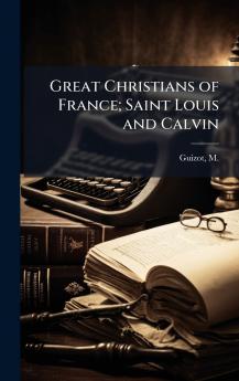 Great Christians of France; Saint Louis and Calvin