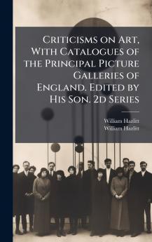 Criticisms on Art With Catalogues of the Principal Picture Galleries of England. Edited by His Son. 2d Series