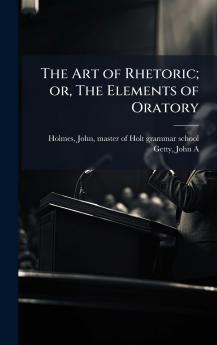 The Art of Rhetoric; or The Elements of Oratory