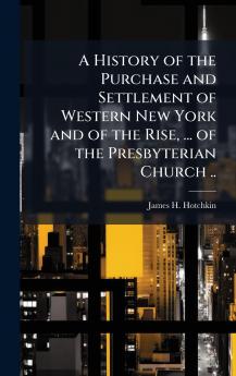 A History of the Purchase and Settlement of Western New York and of the Rise ... of the Presbyterian Church ..