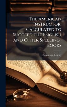The American Instructor; Calculated to Succeed the English and Other Spelling-books