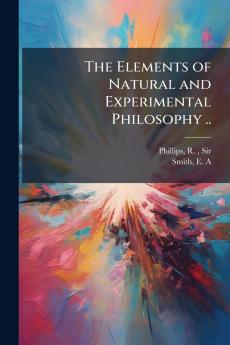 The Elements of Natural and Experimental Philosophy ..
