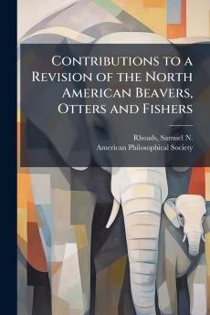 Contributions to a Revision of the North American Beavers Otters and Fishers