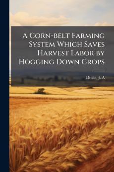 A Corn-belt Farming System Which Saves Harvest Labor by Hogging Down Crops