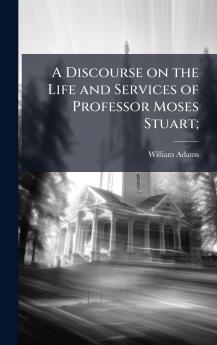 A Discourse on the Life and Services of Professor Moses Stuart;