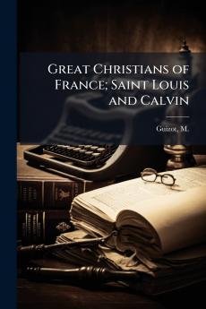 Great Christians of France; Saint Louis and Calvin