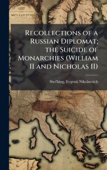 Recollections of a Russian Diplomat; the Suicide of Monarchies (William II and Nicholas II)