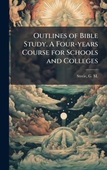 Outlines of Bible Study. A Four-years Course for Schools and Colleges