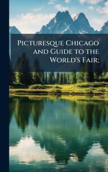 Picturesque Chicago and Guide to the World's Fair;