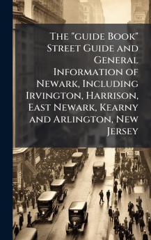 The guide Book Street Guide and General Information of Newark Including Irvington Harrison East Newark Kearny and Arlington New Jersey