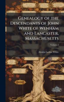 Genealogy of the Descendants of John White of Wenham and Lancaster Massachusetts