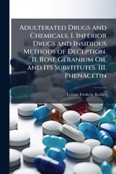 Adulterated Drugs and Chemicals. I. Inferior Drugs and Insidious Methods of Deception. II. Rose Geranium Oil and Its Substitutes. III. Phenacetin