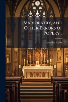 Mariolatry and Other Errors of Popery ..
