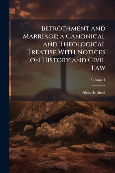 Betrothment and Marriage; a Canonical and Theological Treatise With Notices on History and Civil Law
