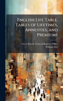 English Life Table. Tables of Lifetimes Annuities and Premiums