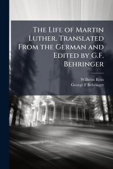 The Life of Martin Luther. Translated From the German and Edited by G.F. Behringer