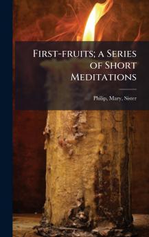 First-fruits; a Series of Short Meditations