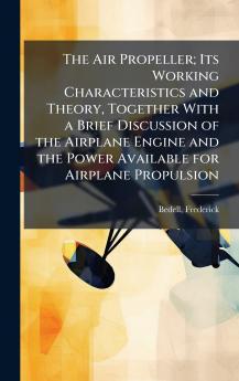 The Air Propeller; Its Working Characteristics and Theory Together With a Brief Discussion of the Airplane Engine and the Power Available for Airplane Propulsion