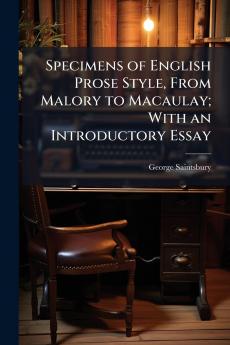 Specimens of English Prose Style From Malory to Macaulay; With an Introductory Essay