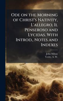 Ode on the Morning of Christ's Nativity L'allegro Il Penseroso and Lycidas. With Introd. Notes and Indexes