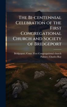 The Bi-centennial Celebration of the First Congregational Church and Society of Bridgeport
