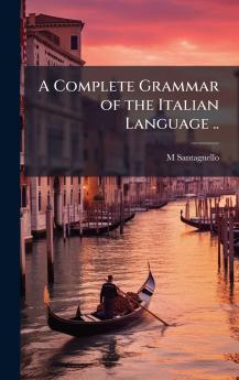 A Complete Grammar of the Italian Language ..