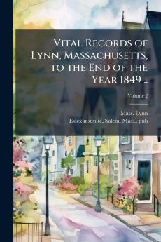 Vital Records of Lynn Massachusetts to the End of the Year 1849 ..