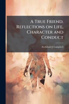 A True Friend. Reflections on Life Character and Conduct