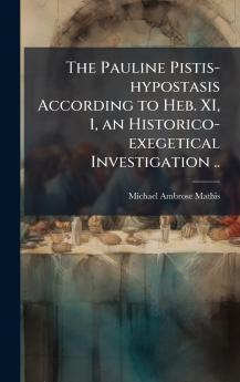 The Pauline Pistis-hypostasis According to Heb. XI 1 an Historico-exegetical Investigation ..