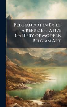Belgian Art in Exile; a Representative Gallery of Modern Belgian Art;