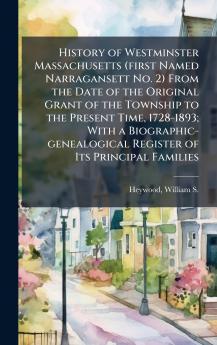 History of Westminster Massachusetts (first Named Narragansett No. 2) From the Date of the Original Grant of the Township to the Present Time 1728-1893; With a Biographic-genealogical Register of Its Principal Families