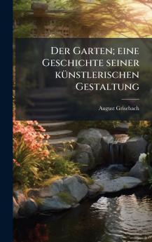 Der Garten; eine Geschichte seiner kÃ¼nstlerischen Gestaltung
