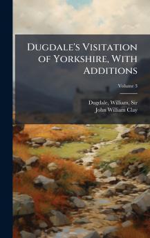 Dugdale's Visitation of Yorkshire With Additions