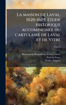 La maison de Laval 1020-1605; eÌtude historique accompagneÌe du cartulaire de Laval et de VitreÌ