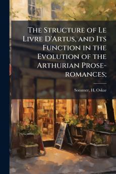 The Structure of Le Livre D'Artus and Its Function in the Evolution of the Arthurian Prose-romances;