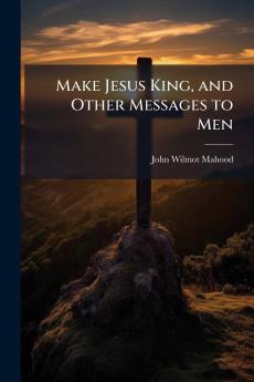 Make Jesus King and Other Messages to Men