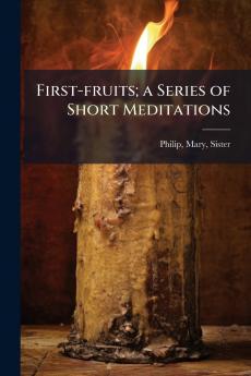 First-fruits; a Series of Short Meditations