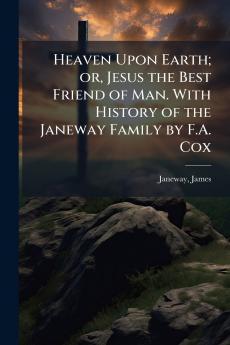 Heaven Upon Earth; or Jesus the Best Friend of Man. With History of the Janeway Family by F.A. Cox
