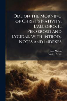 Ode on the Morning of Christ's Nativity L'allegro Il Penseroso and Lycidas. With Introd. Notes and Indexes
