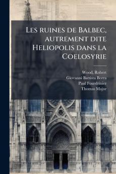 Les ruines de Balbec autrement dite Heliopolis dans la Coelosyrie