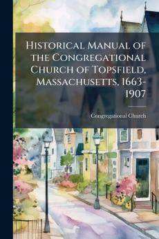 Historical Manual of the Congregational Church of Topsfield Massachusetts 1663-1907