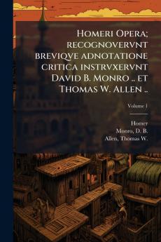 Homeri Opera; recognovervnt breviqve adnotatione critica instrvxervnt David B. Monro .. et Thomas W. Allen ..