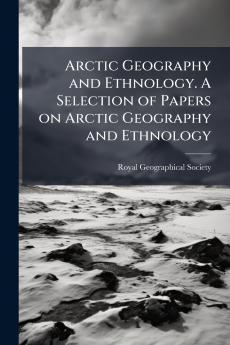 Arctic Geography and Ethnology. A Selection of Papers on Arctic Geography and Ethnology