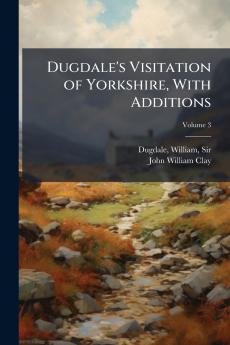 Dugdale's Visitation of Yorkshire With Additions
