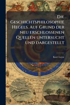 Die Geschichtsphilosophie Hegels. Auf Grund der neu erschlossenen Quellen untersucht und dargestellt