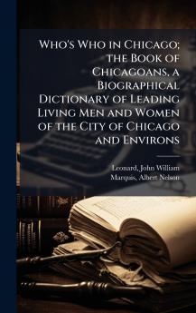 Who's Who in Chicago; the Book of Chicagoans a Biographical Dictionary of Leading Living Men and Women of the City of Chicago and Environs