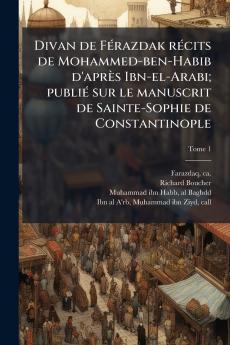Divan de FÃ©razdak rÃ©cits de Mohammed-ben-Habib d'aprÃ¨s Ibn-el-Arabi; publiÃ© sur le manuscrit de Sainte-Sophie de Constantinople
