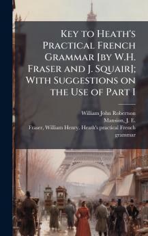 Key to Heath's Practical French Grammar [by W.H. Fraser and J. Squair]; With Suggestions on the Use of Part I
